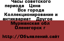 Часы советского периода › Цена ­ 3 999 - Все города Коллекционирование и антиквариат » Другое   . Мурманская обл.,Оленегорск г.